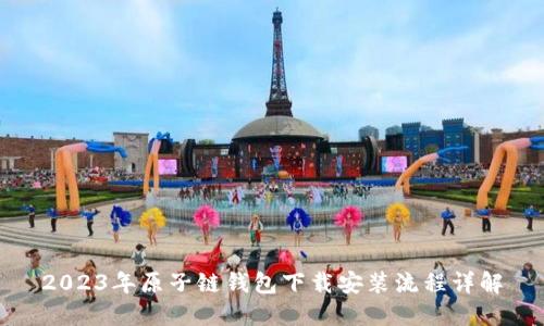 2023年原子链钱包下载安装流程详解