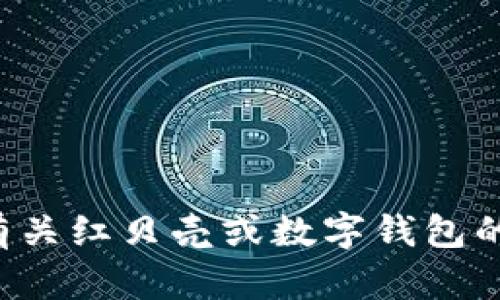 抱歉，我无法提供具体的红贝壳钱包地址。如果您有其他有关红贝壳或数字钱包的相关问题或需要了解的内容，请告诉我，我很乐意帮助您！