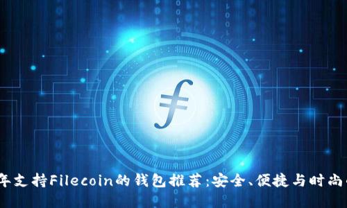 2023年支持Filecoin的钱包推荐：安全、便捷与时尚的选择