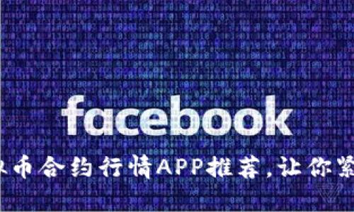 2023年最新虚拟币合约行情APP推荐，让你紧跟数字货币潮流