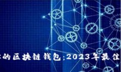 如何选择适合你的区块链钱包：2023年最佳选择与