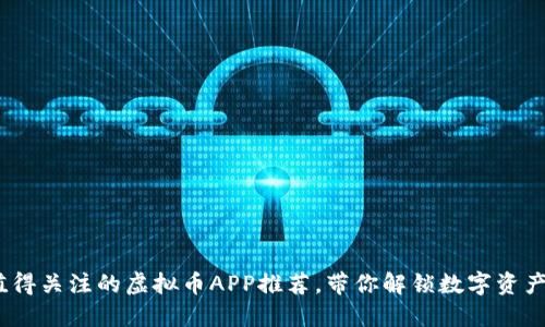 2023年最值得关注的虚拟币APP推荐，带你解锁数字资产投资新体验