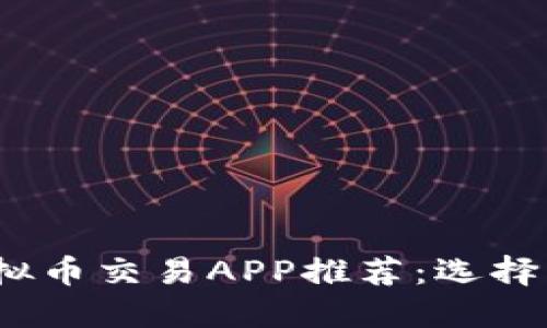 2023年最佳虚拟币交易APP推荐：选择可靠平台的秘诀