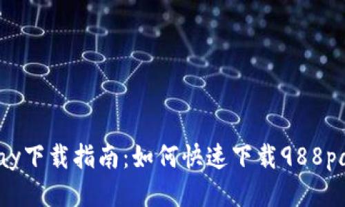 988pay下载指南：如何快速下载988pay应用