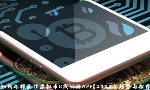 
如何选择最佳虚拟币K线训练APP？2023年趋势与推荐