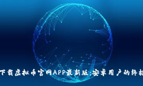 如何下载虚拟币官网APP最新版：安卓用户的终极指南