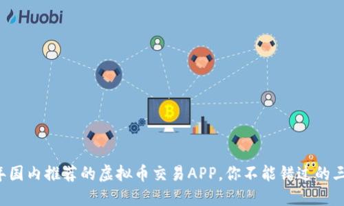 2023年国内推荐的虚拟币交易APP，你不能错过的三大平台