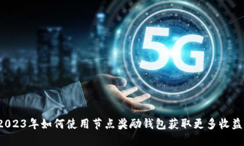 2023年如何使用节点奖励钱包获取更多收益？