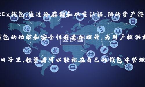   如何选择OKEx比特币钱包？安全性与便捷性的完美结合 / 

 guanjianci OKEx, 比特币钱包, 数字货币, 区块链技术 /guanjianci 

引言：加密货币热潮中的选择
在这个数字货币飞速发展的时代，比特币作为最具代表性的加密货币之一，其价值和用途日益增加。伴随着这一趋势，越来越多的人开始关注如何更安全、便捷地存储和管理自己的比特币。而OKEx作为全球领先的数字资产交易平台，提供了高品质的比特币钱包服务，成为众多投资者的首选。本文将深入探讨如何选择和使用OKEx比特币钱包，确保你的资产安全且易于管理。

一、OKEx钱包的基本介绍
OKEx比特币钱包是一款为用户设计的加密资产管理工具，其核心目标是在提供安全保障的同时，让用户享受便捷的操作体验。在这个阳光明媚的下午，坐在阳台上，一边品尝清香的咖啡，一边通过OKEx的App管理比特币钱包，便成了一种享受。

二、OKEx钱包的安全性分析
对于每一个比特币持有者来说，安全性无疑是最重要的考虑因素。OKEx在安全性方面采取了多重措施，包括冷存储、双重认证等。比如，当阳光透过窗帘洒在你的电脑键盘上时，你或许会同时想着如何在确保安全的前提下进行交易。

三、OKEx钱包的便捷性探讨
在用户体验方面，OKEx钱包简化了加密资产管理过程。例如在一个雨后的傍晚，你可能会坐在沙发上，通过简单的几步操作便能快速完成比特币的转账，而不必费时费力。而这种便捷的体验正是OKEx钱包的魅力所在。

四、如何使用OKEx比特币钱包
使用OKEx钱包的流程十分简单。首先，你需要下载OKEx的App，注册并进行身份验证。等阳光穿透云层，照在你手持手机的指尖时，你就可以开始安全管理自己的比特币了。随后，你可以轻松实现充币、提币以及查看交易记录等功能。

五、常见问题解析
在使用OKEx比特币钱包的过程中，可能会遇到一些常见问题。例如如何找回丢失密码、如何提高账户安全性等。在这类问题面前，OKEx提供了强大的客户支持，确保用户在遇到困难时能够及时得到帮助。

六、真实案例分享
让我们回顾一个真实案例：小李是一名比特币投资者，起初他并未重视安全问题，结果在一次交易中不慎泄露了钱包信息，损失惨重。在朋友的推荐下，他开始使用OKEx钱包，通过冷存储和双重认证，他的资产得到了有效保护。从此之后，小李无论是在繁忙的工作日，还是在悠闲的周末，都能随心所欲地进行数字货币交易，无需再为安全问题而忧心忡忡。

七、市场动态与未来展望
随着数字货币市场的不断变化，越来越多的用户开始重视钱包的选择。OKEx凭借其安全性和便捷性，逐渐成为投资者的首选。未来，随着区块链技术的进一步发展，钱包的功能和安全性将更加提升，为用户提供更好的服务。

结语：安全与便捷的结合
在选择比特币钱包时，安全性与便捷性是两个核心要素。OKEx比特币钱包凭借其独特的优势，将这两者完美结合，成为用户管理数字资产的理想选择。在阳光照耀的日子里，投资者可以轻松在自己的钱包中管理比特币，珍惜这充满机会和可能性的新时代。

（以上内容为结构大纲，具体的2900字内容需要在每段落之间添加详细的信息、案例、数据等，以丰富内容层次。）