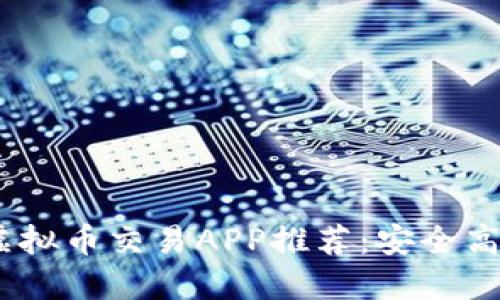 2023年最佳虚拟币交易APP推荐：安全高效一站式服务