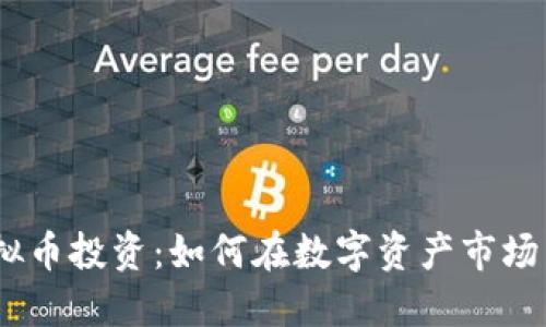 手机APP虚拟币投资：如何在数字资产市场中把握机会？