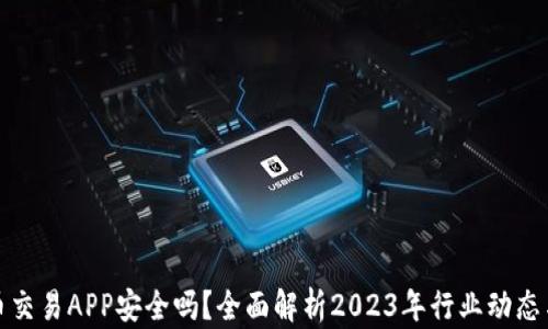 
虚拟币交易APP安全吗？全面解析2023年行业动态与风险