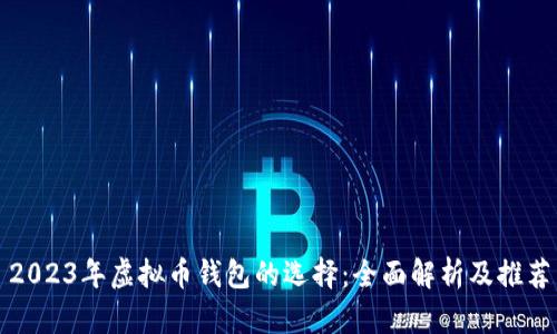 2023年虚拟币钱包的选择：全面解析及推荐