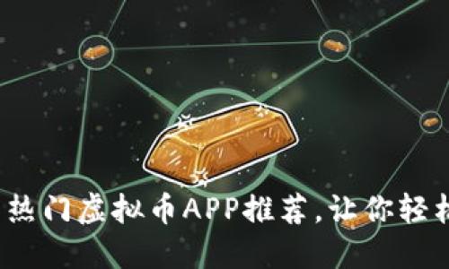 2023年全网热门虚拟币APP推荐，让你轻松投资赚收益