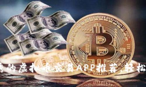 2023年最优秀的虚拟币交易APP推荐，轻松掌握投资机会