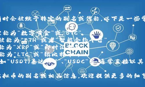 虚拟币在不同的应用和平台中有时会被赋予特定的别名或代称。以下是一些常见的虚拟币别名和它们的示例：

1. **比特币（Bitcoin）**：通常被称为“数字黄金”或“BTC”。
2. **以太坊（Ethereum）**：常被称为“ETH”或者“智能合约平台”。
3. **瑞波币（Ripple）**：通常被称为“XRP”或“即时汇款币”。
4. **莱特币（Litecoin）**：常被称为“LTC”或“银比特币”。
5. **稳定币（Stablecoin）**：诸如“USDT（泰达币）”、“USDC”等，通常直接以其名称或代号称呼。

如果你想要了解关于具体某种虚拟币的别名或相关信息，欢迎提供更多的细节！