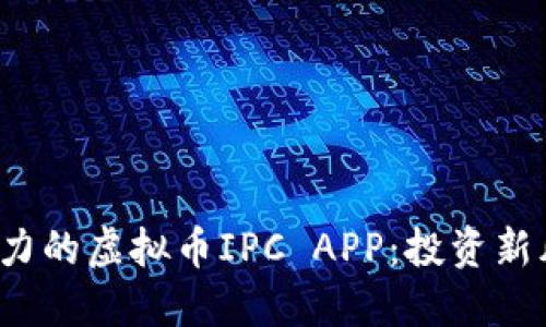 2023年最具潜力的虚拟币IPC APP：投资新风口与安全指南