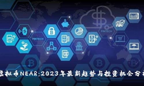 虚拟币NEAR：2023年最新趋势与投资机会分析