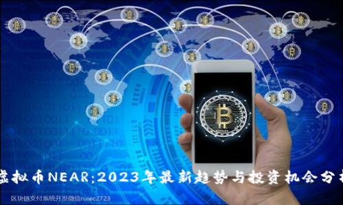 虚拟币NEAR：2023年最新趋势与投资机会分析