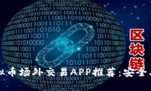 2023年最新虚拟币场外交易APP推荐：安全、便捷与热点趋势