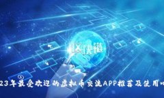 2023年最受欢迎的虚拟币交流APP推荐及使用心得
