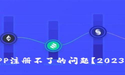 如何解决虚拟币APP注册不了的问题？2023年最新技巧与建议