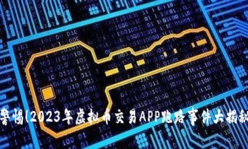 警惕！2023年虚拟币交易APP跑路事件大揭秘