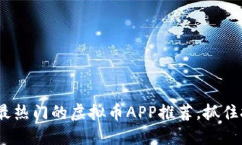2023年最热门的虚拟币APP推荐，抓住投资机遇