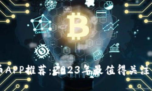 美国虚拟币APP推荐：2023年最值得关注的交易平台