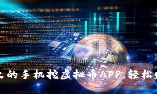 2023年最火的手机挖虚拟币APP，轻松赚钱无门槛！