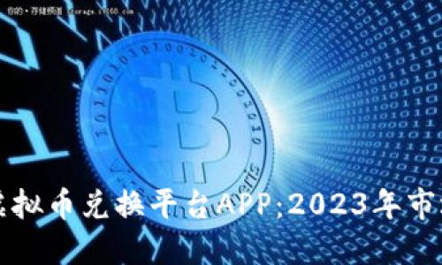 如何选择合适的虚拟币兑换平台APP：2023年市场趋势与用户指南