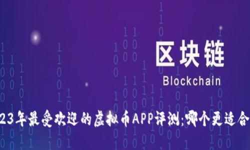 2023年最受欢迎的虚拟币APP评测：哪个更适合你？