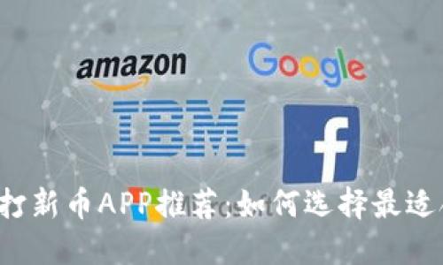 2023年虚拟币打新币APP推荐：如何选择最适合你的投资平台