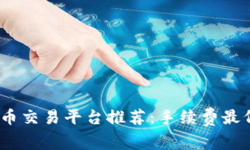 2023年虚拟币交易平台推荐：手续费最低的最佳选择