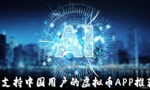 
2023年支持中国用户的虚拟币APP推荐与分析