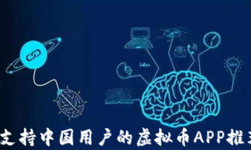 
2023年支持中国用户的虚拟币APP推荐与分析