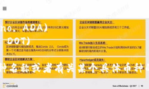 以下是一些虚拟币种的名称，供你参考：

1. 比特币 (Bitcoin, BTC)
2. 以太坊 (Ethereum, ETH)
3. 瑞波币 (Ripple, XRP)
4. 莱特币 (Litecoin, LTC)
5. 比特现金 (Bitcoin Cash, BCH)
6. 狗狗币 (Dogecoin, DOGE)
7. Chainlink (LINK)
8. 泰达币 (Tether, USDT)
9. 卡尔达诺 (Cardano, ADA)
10. 波卡 (Polkadot, DOT)

如果你需要更多的币种名称或者有关某个具体币种的详细信息，请告知我！