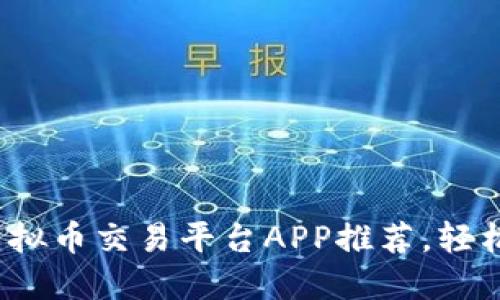 2023年十大虚拟币交易平台APP推荐，轻松获取加密资产