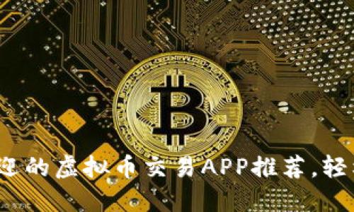 2023年最受欢迎的虚拟币交易APP推荐，轻松投资数字资产