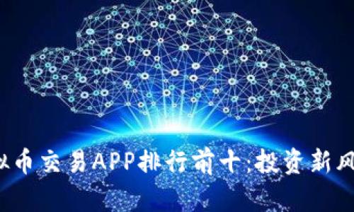 2023年中国虚拟币交易APP排行前十：投资新风口的选择与分析