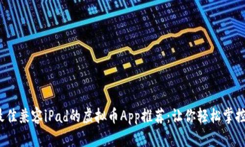 2023年最佳兼容iPad的虚拟币App推荐：让你轻松掌控数字资产