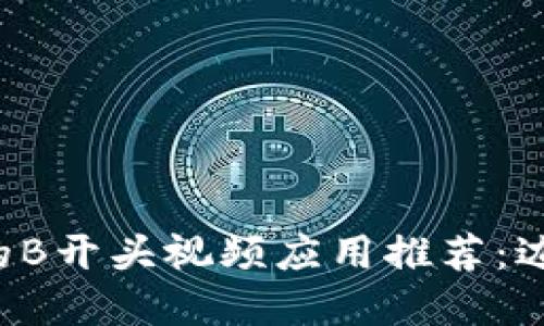 2023年最火的B开头视频应用推荐：边看边赚虚拟币