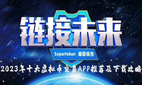 2023年十大虚拟币交易APP推荐及下载攻略