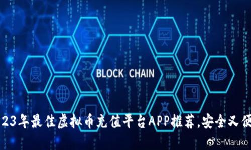 2023年最佳虚拟币充值平台APP推荐，安全又便捷