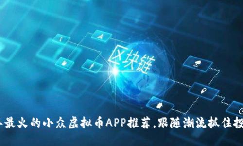 2023年最火的小众虚拟币APP推荐，跟随潮流抓住投资机会
