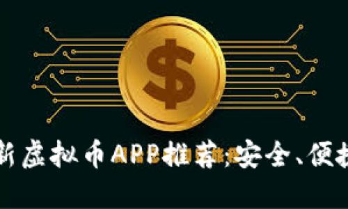 2023最新虚拟币APP推荐：安全、便捷、功能全