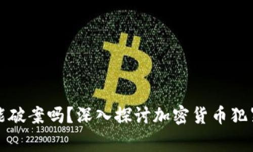 虚拟币报警能破案吗？深入探讨加密货币犯罪与司法救赎