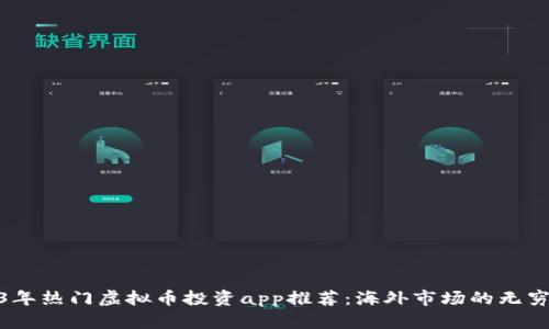 2023年热门虚拟币投资app推荐：海外市场的无穷机会