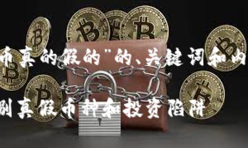 以下是一个针对“哪个虚拟币真的假的”的、关键词和内容大纲，并写出了相关内容。

揭开虚拟币的真相：如何辨别真假币种和投资陷阱