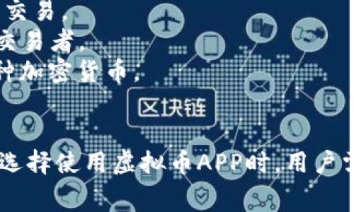 市场上有许多虚拟币（加密货币）APP可供用户下载和使用，这些应用程序提供了不同的功能，包括交易、钱包、市场分析等。以下是一些常见的虚拟币APP：

1. **Coinbase** - 一款全球知名的加密货币交易平台，用户可以轻松购买、出售和管理加密货币。
2. **Binance** - 目前全球交易量最大的加密货币交易所，提供多种数字货币交易服务。
3. **Kraken** - 主要面向专业交易者，自定义功能丰富的交易平台。
4. **Gemini** - 由Winklevoss兄弟创办，注重合规和安全的加密货币交易所。
5. **Crypto.com** - 提供加密货币交易、钱包、借贷和支付等多种服务。
6. **Bitfinex** - 适合高级用户的交易平台，提供杠杆交易等复杂功能。
7. **eToro** - 不仅支持加密货币交易，还可以进行其他金融资产的交易。
8. **KuCoin** - 提供丰富的交易对和功能的平台，适合不同类型的交易者。
9. **Trust Wallet** - 由Binance支持的多功能移动钱包，支持多种加密货币。
10. **BlockFi** - 提供加密货币储蓄账户和贷款服务。

以上只是一些示例，实际APP数量可能更多，而且新的应用不断涌现。在选择使用虚拟币APP时，用户需关注其安全性、手续费、用户体验以及功能等，以选择适合自己的平台。